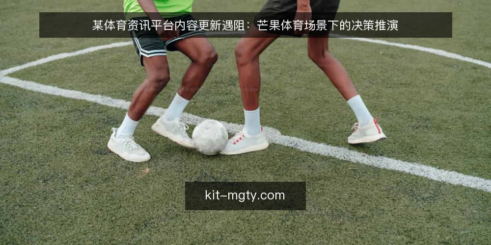 某体育资讯平台内容更新遇阻:芒果体育场景下的决策推演 — 场景:内容更新滞后,团队陷入两难 配图