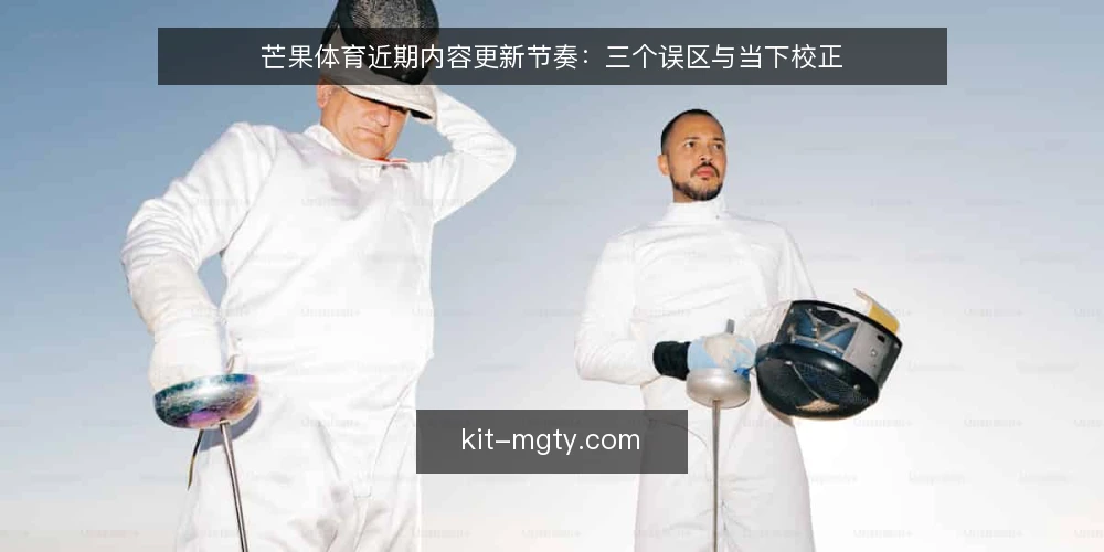 芒果体育近期内容更新节奏:三个误区与当下校正 — 近期更新观察:内容节奏为何成为信号 配图
