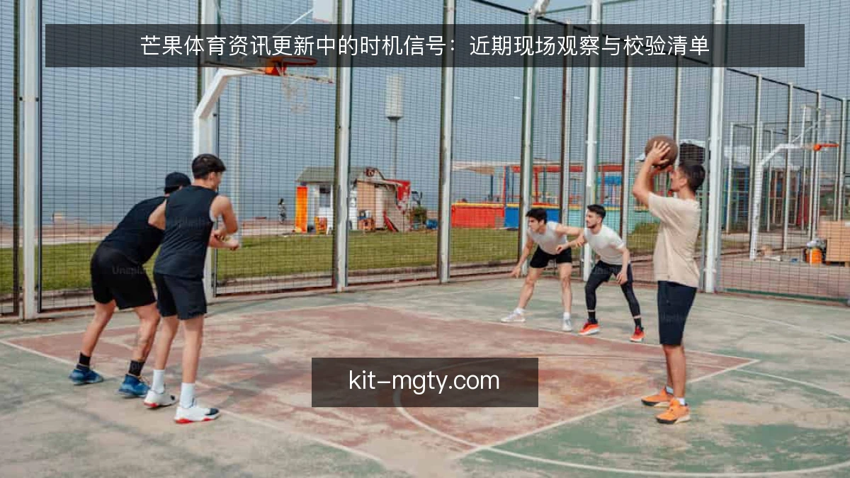 芒果体育资讯更新中的时机信号：近期现场观察与校验清单