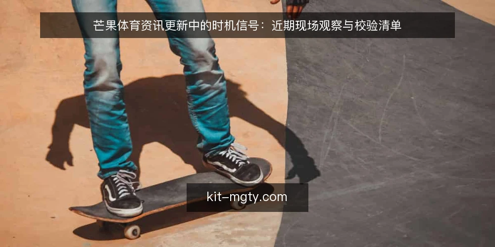 芒果体育资讯更新中的时机信号：近期现场观察与校验清单 — 信号一：更新节奏与用户活跃的错位 配图