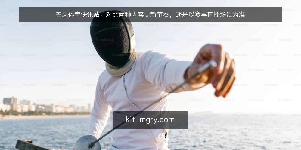 芒果体育快讯站:对比两种内容更新节奏,还是以赛事直播场景为准 — 场景设定:赛事直播日的更新需求 配图