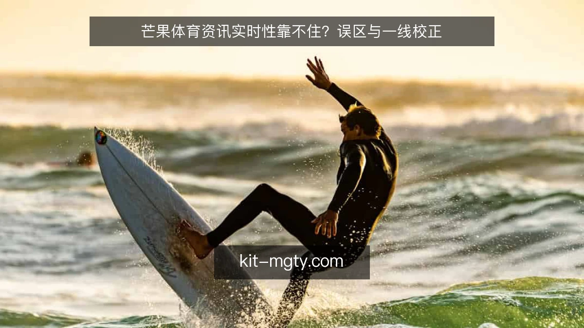 芒果体育资讯实时性靠不住？误区与一线校正
