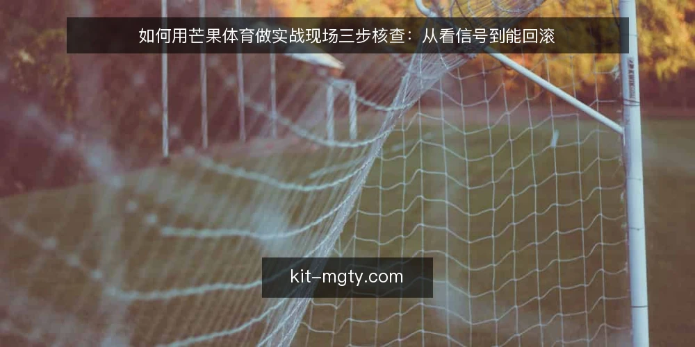 如何用芒果体育做实战现场三步核查：从看信号到能回滚 — 先看清现场信号：哪些变化值得盯 配图