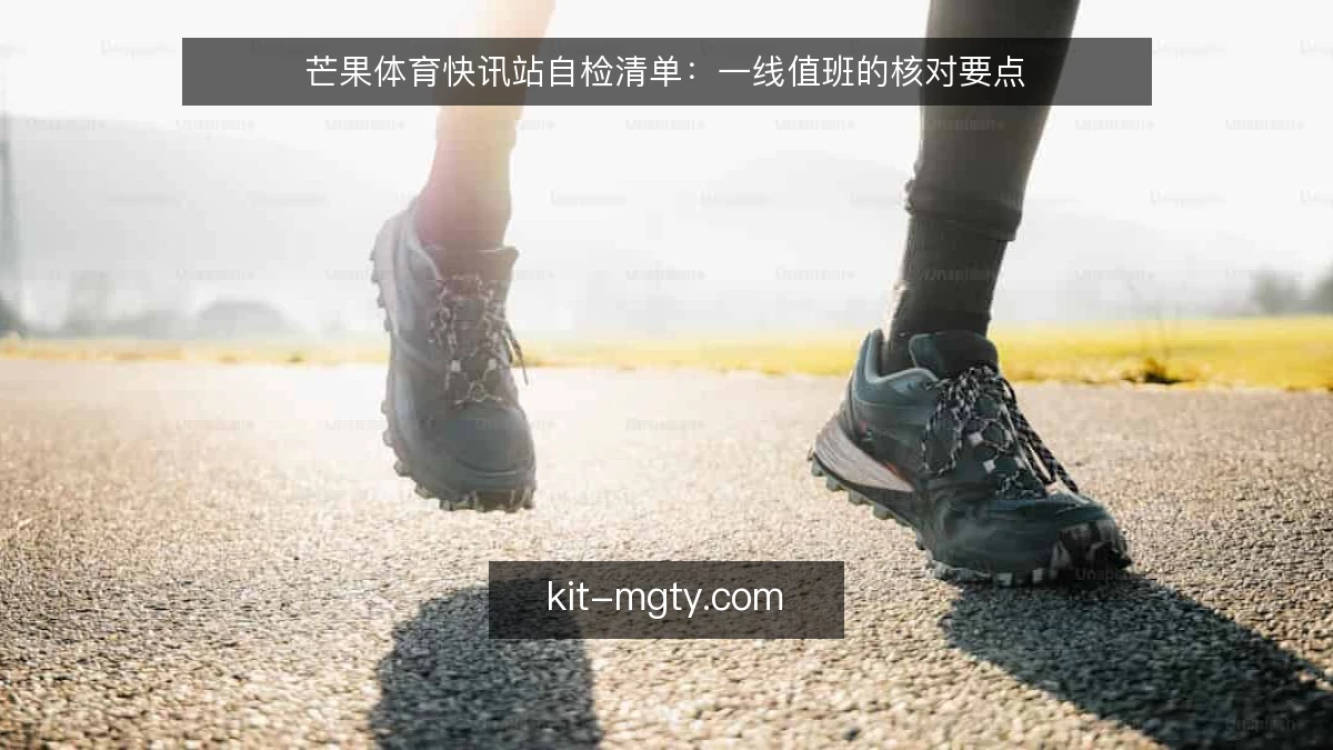 芒果体育快讯站自检清单：一线值班的核对要点