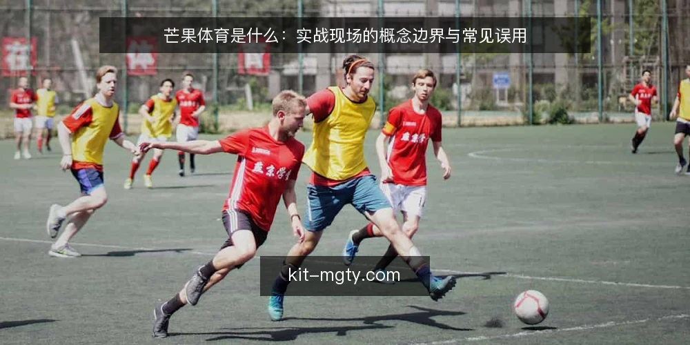 芒果体育是什么：实战现场的概念边界与常见误用 — 先看哪些现场信号值得记 配图