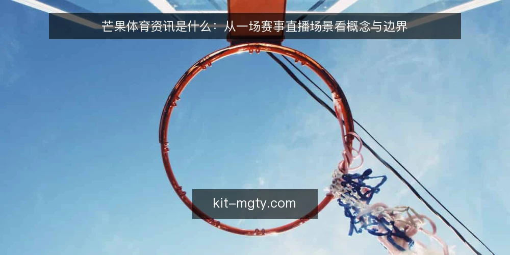 芒果体育资讯是什么：从一场赛事直播场景看概念与边界 — 场景设定：从一条推送开始 配图