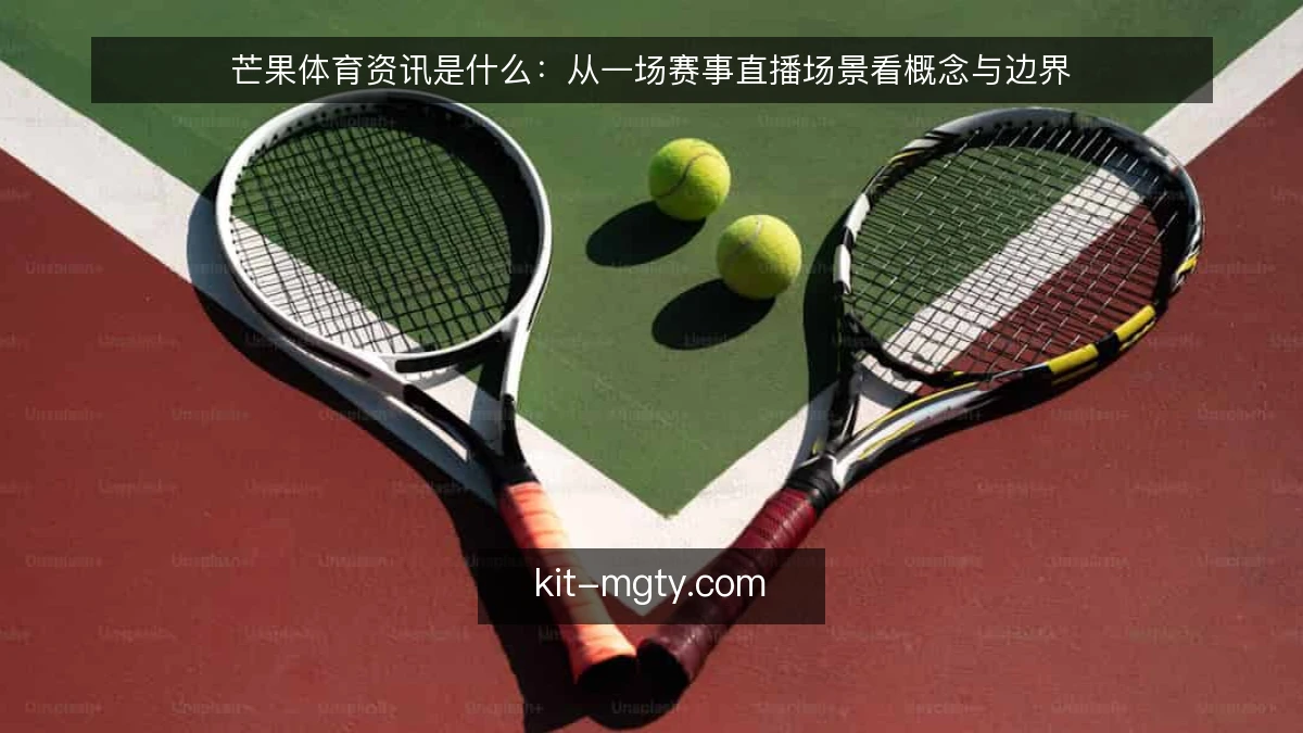 芒果体育资讯是什么：从一场赛事直播场景看概念与边界