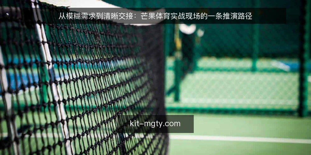 从模糊需求到清晰交接:芒果体育实战现场的一条推演路径 — 场景设定:一个周末观赛的信息起点 配图